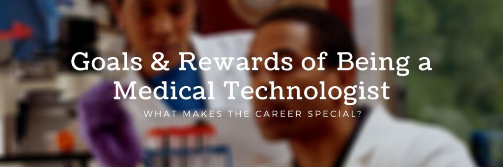 Goals & Rewards of Being a Medical Technologist - What makes the career special?