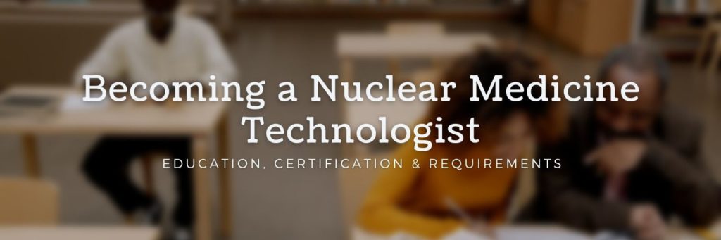 Becoming a Nuclear Medicine Technologist: Education, Certification & Requirements