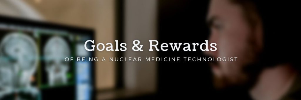 Goals & Rewards of Being a Nuclear Medicine Technologist